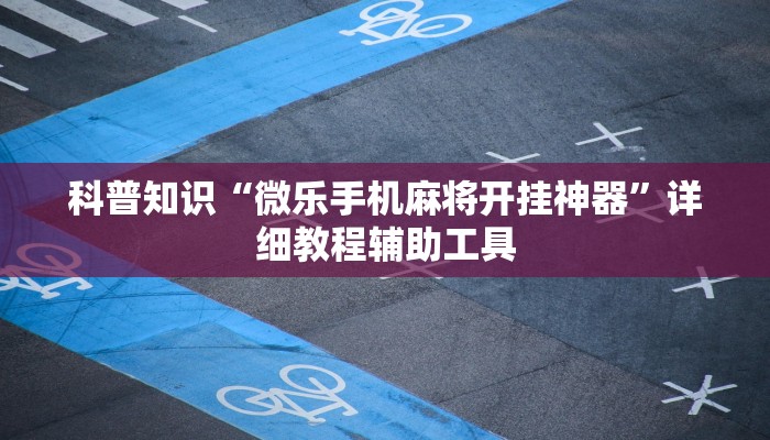 科普知识“微乐手机麻将开挂神器”详细教程辅助工具