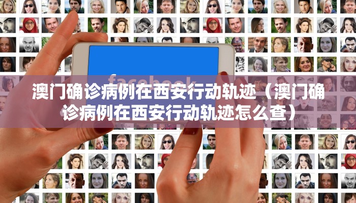 澳门确诊病例在西安行动轨迹（澳门确诊病例在西安行动轨迹怎么查）