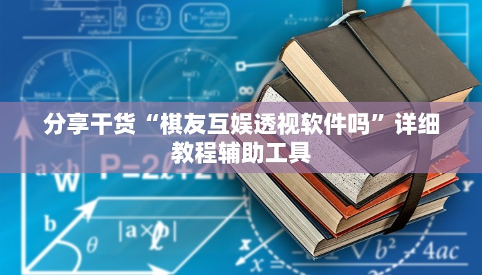 分享干货“棋友互娱透视软件吗”详细教程辅助工具
