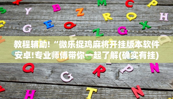 教程辅助!“微乐捉鸡麻将开挂版本软件安卓!专业师傅带你一起了解(确实有挂)