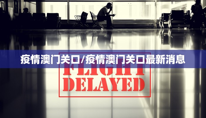 疫情澳门关口/疫情澳门关口最新消息