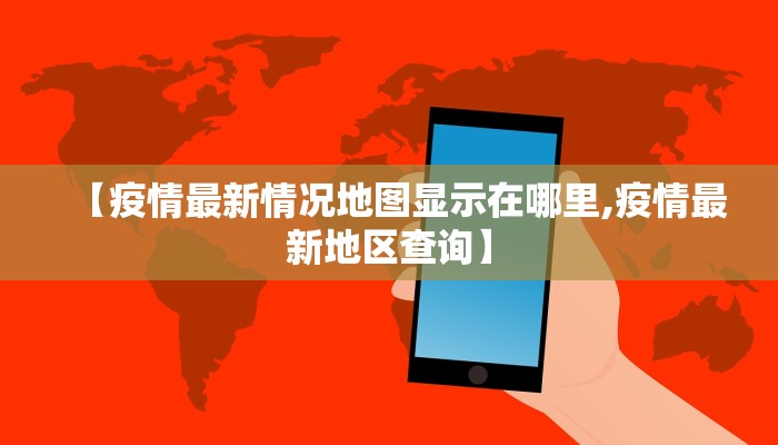 【疫情最新情况地图显示在哪里,疫情最新地区查询】