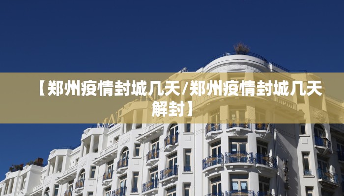 【郑州疫情封城几天/郑州疫情封城几天解封】