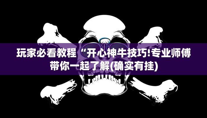 玩家必看教程“开心神牛技巧!专业师傅带你一起了解(确实有挂)