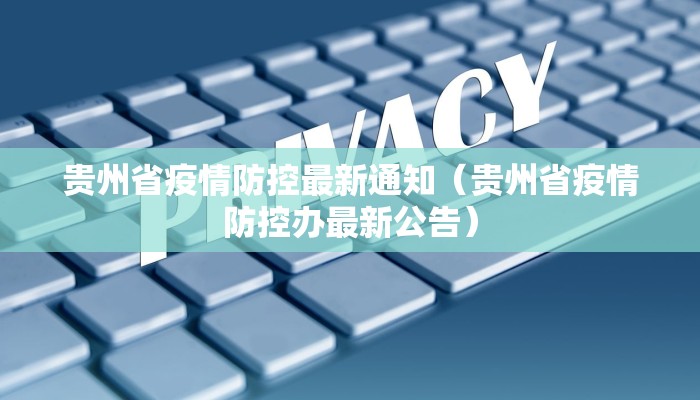 贵州省疫情防控最新通知（贵州省疫情防控办最新公告）