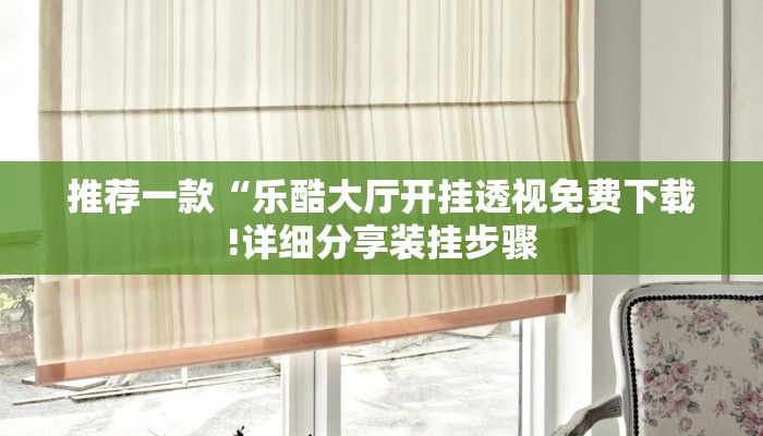 推荐一款“乐酷大厅开挂透视免费下载!详细分享装挂步骤