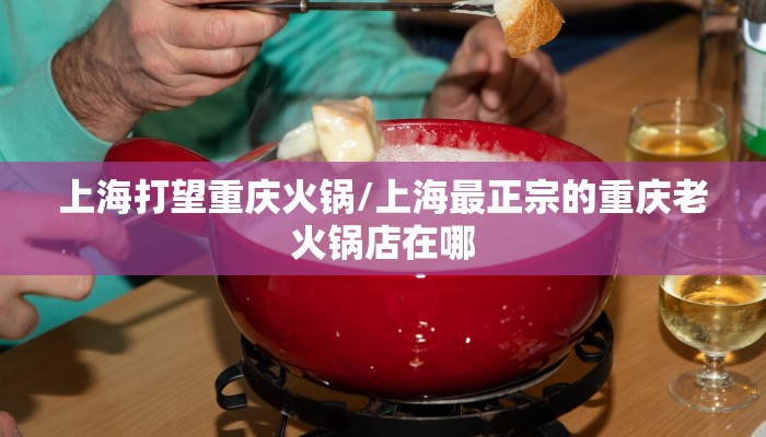 上海打望重庆火锅/上海最正宗的重庆老火锅店在哪