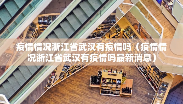 疫情情况浙江省武汉有疫情吗（疫情情况浙江省武汉有疫情吗最新消息）