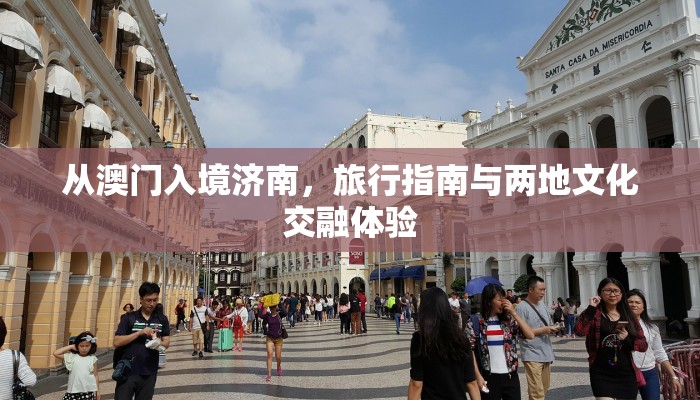 从澳门入境济南，旅行指南与两地文化交融体验