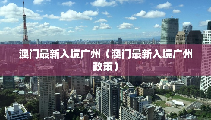澳门最新入境广州（澳门最新入境广州政策）