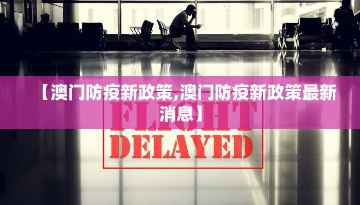 【澳门防疫新政策,澳门防疫新政策最新消息】