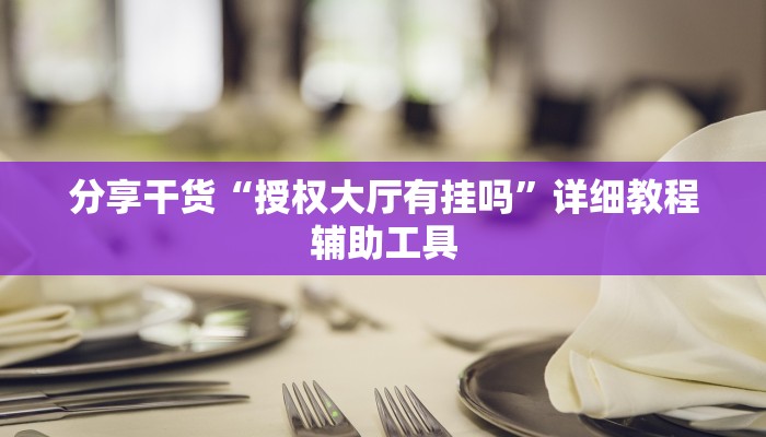 分享干货“授权大厅有挂吗”详细教程辅助工具 分享干货“授权大厅有挂吗”详细教程辅助工具