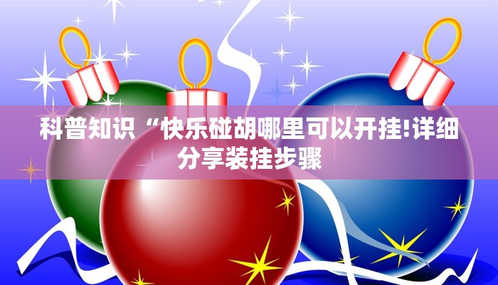科普知识“快乐碰胡哪里可以开挂!详细分享装挂步骤