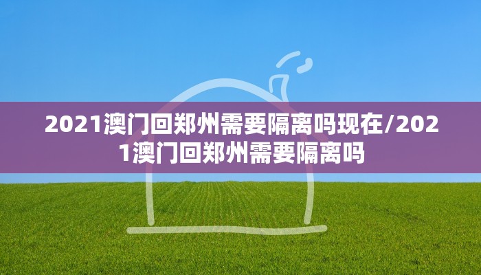 2021澳门回郑州需要隔离吗现在/2021澳门回郑州需要隔离吗