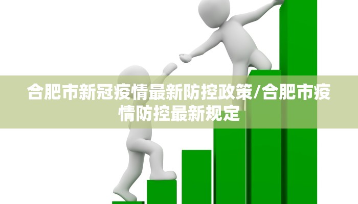合肥市新冠疫情最新防控政策/合肥市疫情防控最新规定