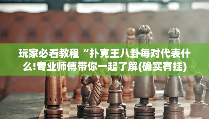 玩家必看教程“扑克王八卦每对代表什么!专业师傅带你一起了解(确实有挂)