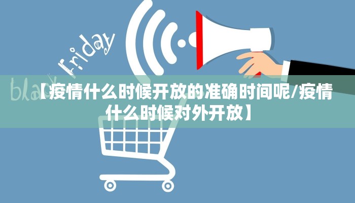 【疫情什么时候开放的准确时间呢/疫情什么时候对外开放】