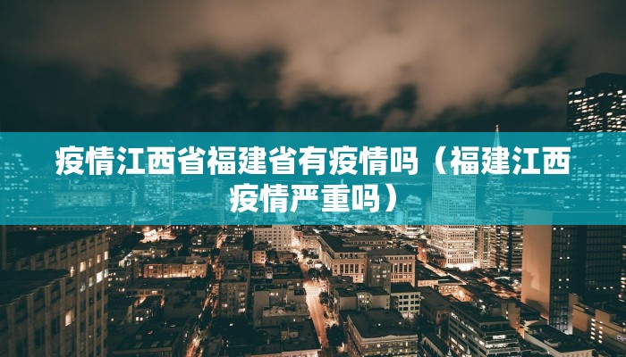 疫情江西省福建省有疫情吗（福建江西疫情严重吗）