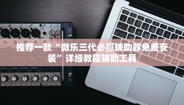 推荐一款“微乐三代必赢辅助器免费安装”详细教程辅助工具