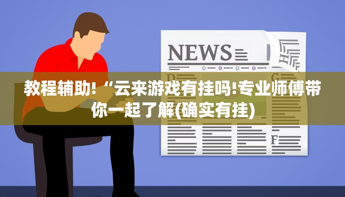 教程辅助!“云来游戏有挂吗!专业师傅带你一起了解(确实有挂)