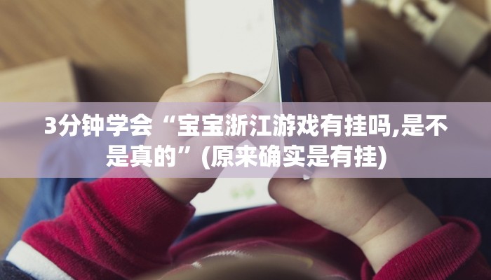 3分钟学会“宝宝浙江游戏有挂吗,是不是真的”(原来确实是有挂)