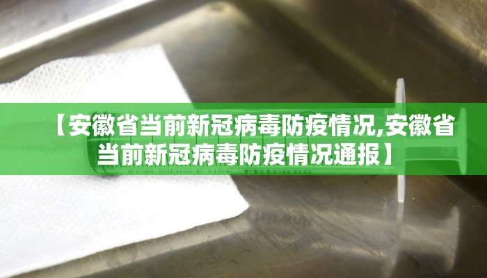 【安徽省当前新冠病毒防疫情况,安徽省当前新冠病毒防疫情况通报】