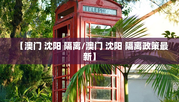 【澳门 沈阳 隔离/澳门 沈阳 隔离政策最新】