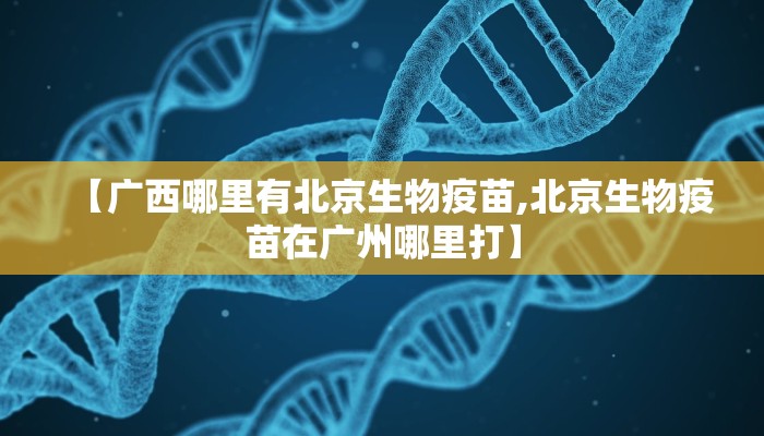 【广西哪里有北京生物疫苗,北京生物疫苗在广州哪里打】