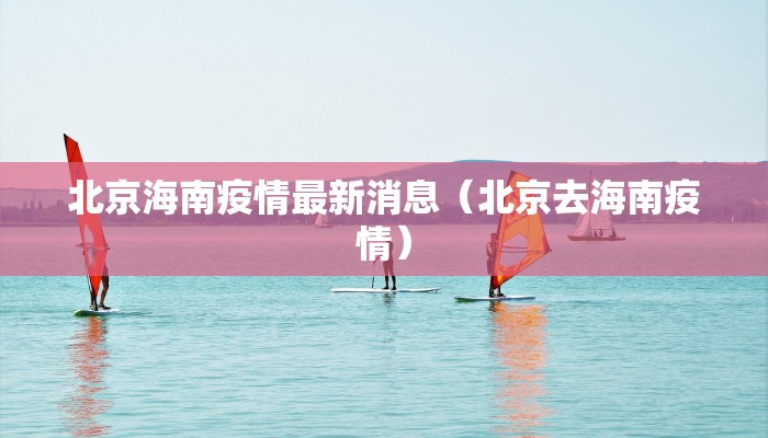 北京海南疫情最新消息（北京去海南疫情）