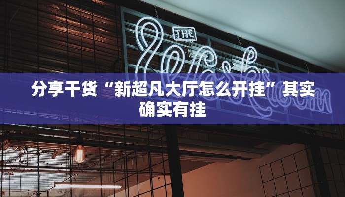 分享干货“新超凡大厅怎么开挂”其实确实有挂