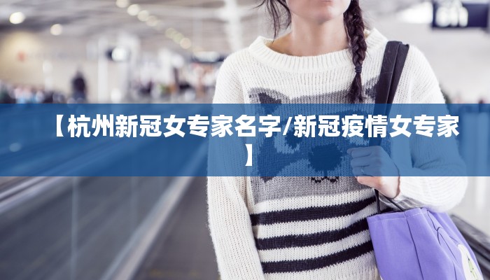 【杭州新冠女专家名字/新冠疫情女专家】