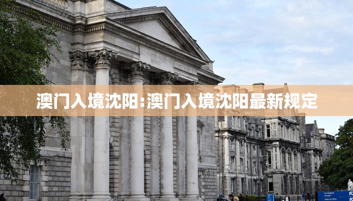 澳门入境沈阳:澳门入境沈阳最新规定