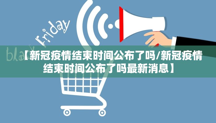【新冠疫情结束时间公布了吗/新冠疫情结束时间公布了吗最新消息】