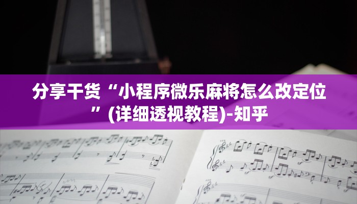分享干货“小程序微乐麻将怎么改定位”(详细透视教程)-知乎