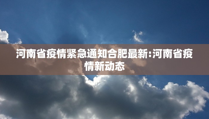 河南省疫情紧急通知合肥最新:河南省疫情新动态