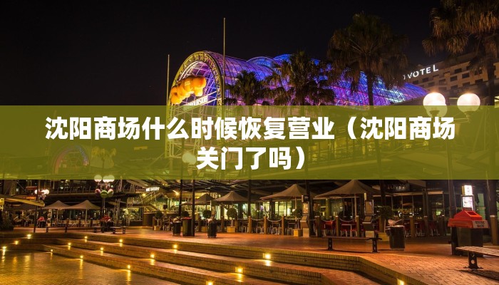 沈阳商场什么时候恢复营业（沈阳商场关门了吗）