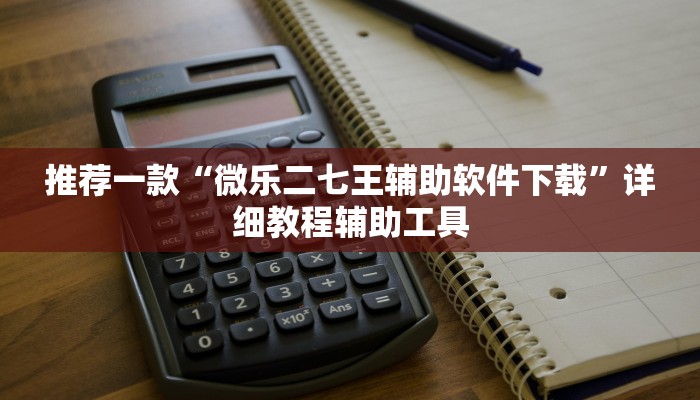 推荐一款“微乐二七王辅助软件下载”详细教程辅助工具