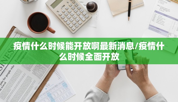 疫情什么时候能开放啊最新消息/疫情什么时候全面开放