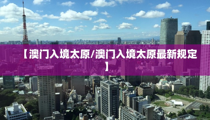 【澳门入境太原/澳门入境太原最新规定】