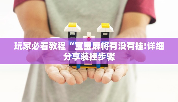 玩家必看教程“宝宝麻将有没有挂!详细分享装挂步骤