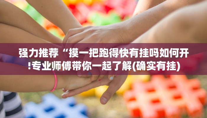 强力推荐“摸一把跑得快有挂吗如何开!专业师傅带你一起了解(确实有挂)