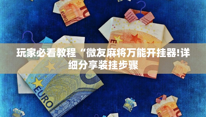 玩家必看教程“微友麻将万能开挂器!详细分享装挂步骤