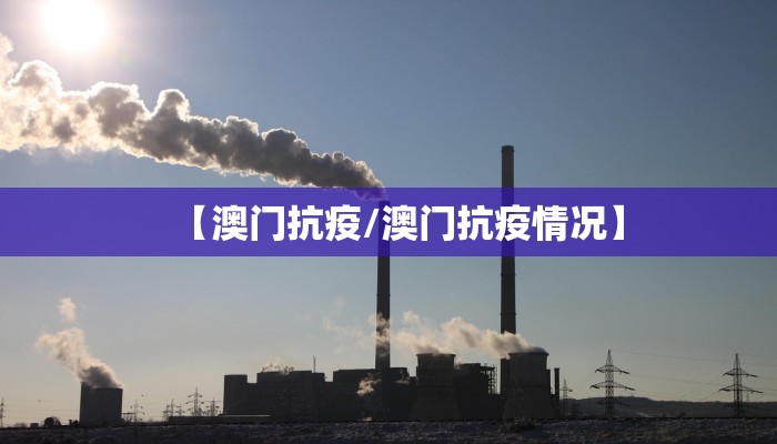 【澳门抗疫/澳门抗疫情况】