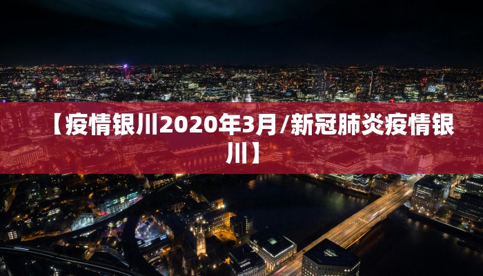 【疫情银川2020年3月/新冠肺炎疫情银川】