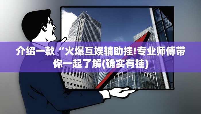 介绍一款“火爆互娱辅助挂!专业师傅带你一起了解(确实有挂)
