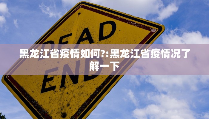 黑龙江省疫情如何?:黑龙江省疫情况了解一下