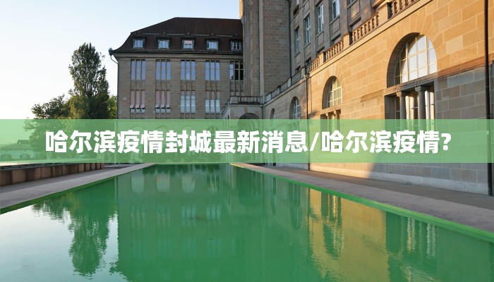 哈尔滨疫情封城最新消息/哈尔滨疫情?