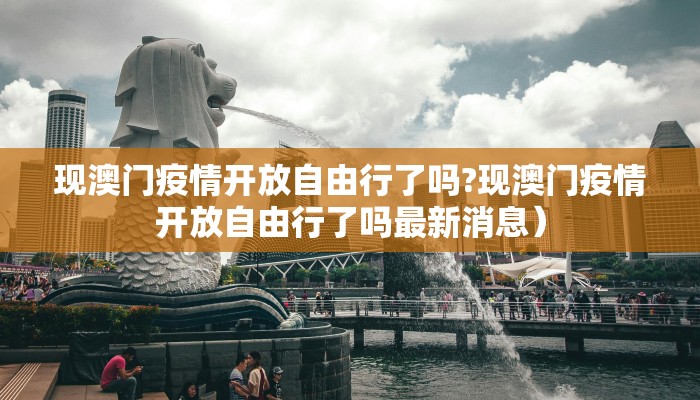 现澳门疫情开放自由行了吗?现澳门疫情开放自由行了吗最新消息）