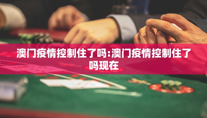 澳门疫情控制住了吗:澳门疫情控制住了吗现在