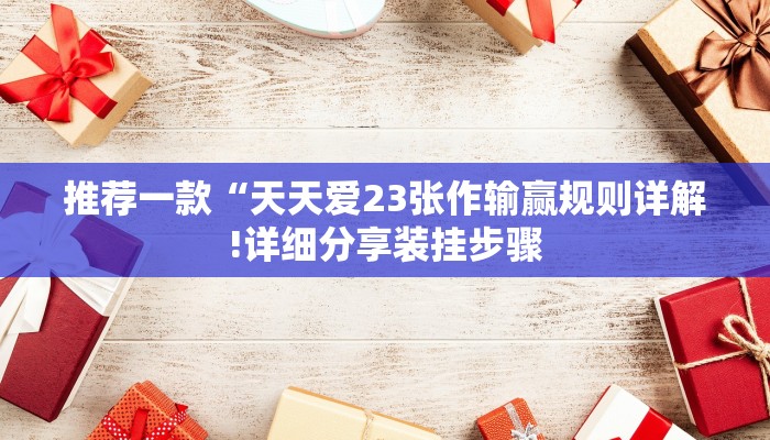 推荐一款“天天爱23张作输赢规则详解!详细分享装挂步骤